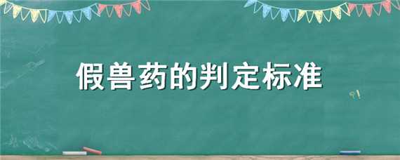 假兽药的判定标准（不属于假兽药判断标准的是）