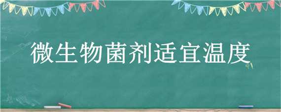 微生物菌剂适宜温度 微生物菌剂适宜温度多少