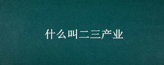 什么叫二三产业 什么叫第二三产业