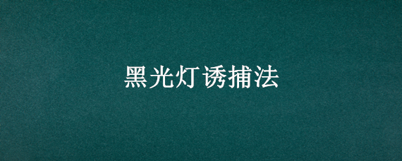 黑光灯诱捕法 黑光灯诱捕法利用了昆虫的什么性质