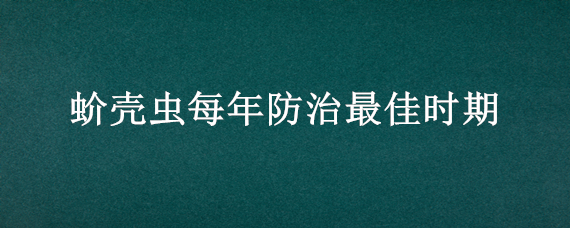 蚧壳虫每年防治最佳时期 蚧壳虫防治时期和方法是什么