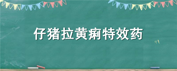 仔猪拉黄痢特效药（仔猪拉黄痢特效药毓毓怎么读）