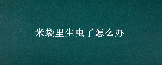 米袋里生虫了怎么办（米袋子生虫子怎么办）