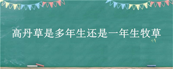 高丹草是多年生还是一年生牧草 高丹草是多年生牧草吗