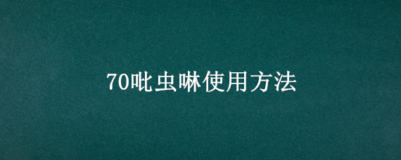 70吡虫啉使用方法 70吡虫啉使用方法用量