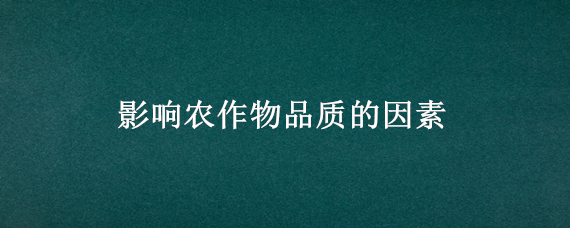 影響農(nóng)作物品質(zhì)的因素 地理影響農(nóng)作物品質(zhì)的因素