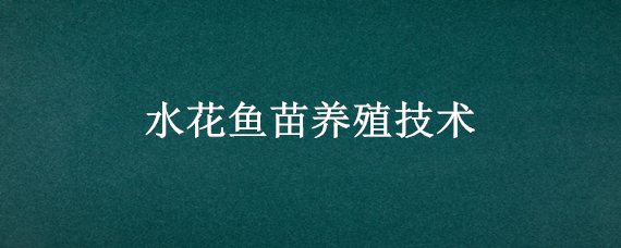 水花鱼苗养殖技术（青鱼水花鱼苗养殖技术）