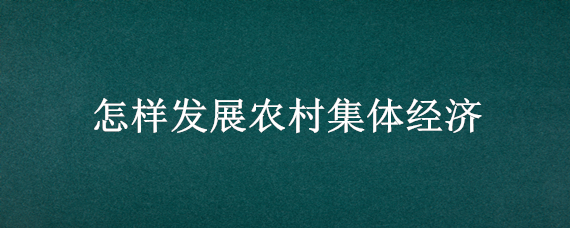 怎样发展农村集体经济 农村村集体经济如何发展