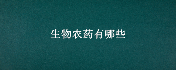 生物農(nóng)藥有哪些（綠色生物農(nóng)藥有哪些）