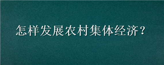 怎樣發(fā)展農(nóng)村集體經(jīng)濟（農(nóng)村村集體經(jīng)濟如何發(fā)展）