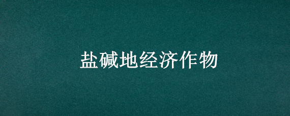 盐碱地经济作物 适合盐碱地的经济作物