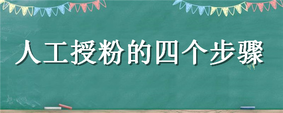 人工授粉的四个步骤 人工授粉的四个步骤初二