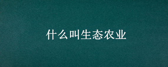 什么叫生态农业 生态农业