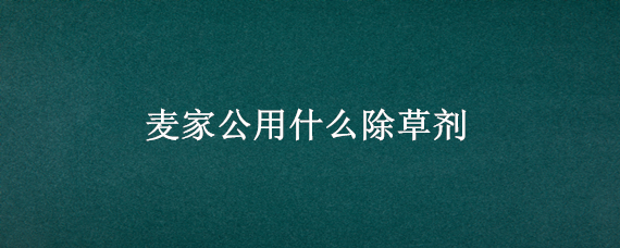 麥家公用什么除草劑 麥家公特效除草劑