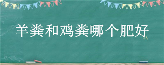 羊粪和鸡粪哪个肥好 鸡粪比羊粪好吗