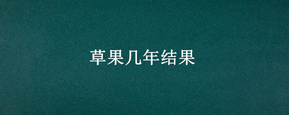 草果几年结果 草果的生长周期是几年