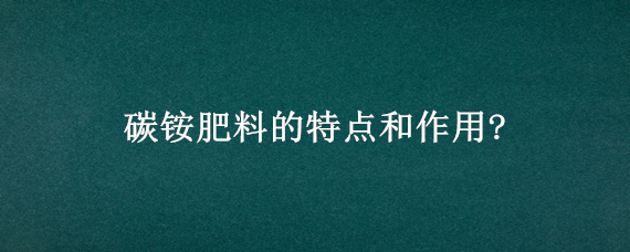 碳铵肥料的特点和作用? 磷肥和碳铵肥的作用