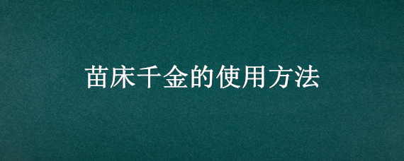 苗床千金的使用方法（苗床千金用量）