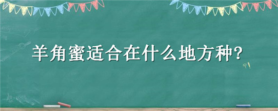 羊角蜜適合在什么地方種? 羊角蜜的種植