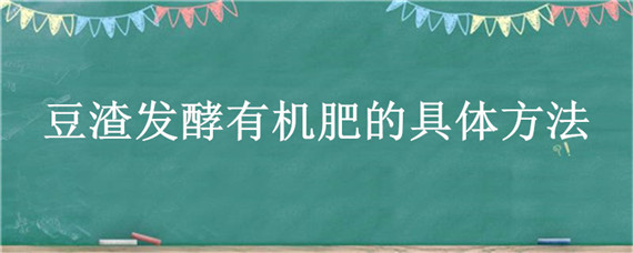 豆渣發(fā)酵有機(jī)肥的具體方法（豆渣發(fā)酵后的肥料是什么成分）