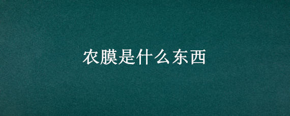 农膜是什么东西 农膜有哪些