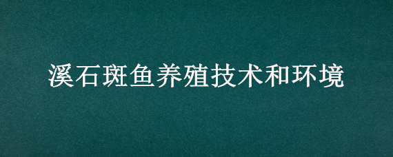 溪石斑魚養(yǎng)殖技術和環(huán)境 溪石斑魚養(yǎng)殖技術和環(huán)境 吃什么