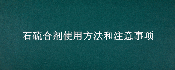 石硫合剂使用方法和注意事项 石硫合剂使用方法和注意事项乳油