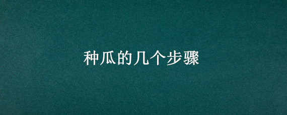 种瓜的几个步骤 种瓜的过程是怎么样的