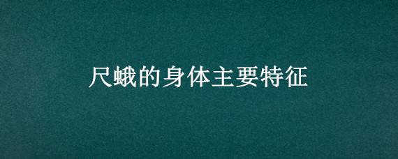 尺蛾的身体主要特征 尺蛾的身体主要特征是什么