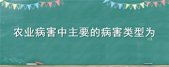 农业病害中主要的病害类型为（农业病害中主要的病害是）