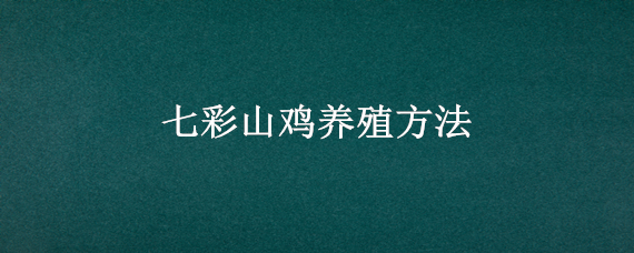 七彩山鸡养殖方法 养殖七彩山鸡需要什么手续