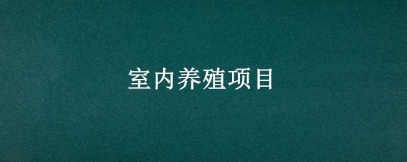 室內(nèi)養(yǎng)殖項目（新型室內(nèi)養(yǎng)殖種植項目）