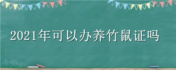 2021年可以办养竹鼠证吗 2021年可以养殖竹鼠吗