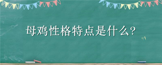 母鸡性格特点是什么 母鸡性格特点是什么作文