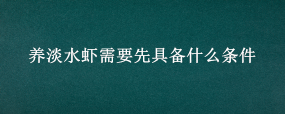 養(yǎng)淡水蝦需要先具備什么條件 養(yǎng)蝦對水有什么要求