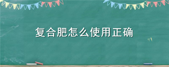 复合肥怎么使用正确 复合肥怎么使用正确养花