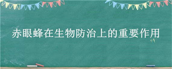 赤眼蜂在生物防治上的重要作用（赤眼蜂生物防治天敌）