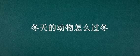 冬天的动物怎么过冬 冬天里的动物怎么过冬