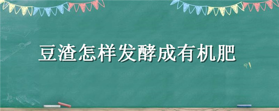 豆渣怎样发酵成有机肥 豆渣怎样发酵成有机肥不臭