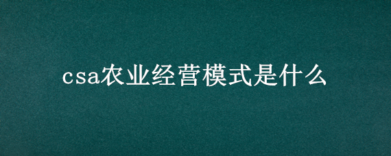 csa农业经营模式是什么