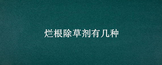 烂根除草剂有几种 烂根的除草剂需要哪种最好