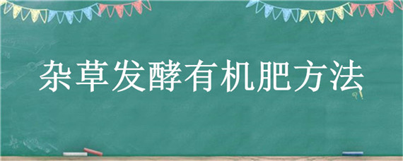 杂草发酵有机肥方法 杂草如何发酵做肥料