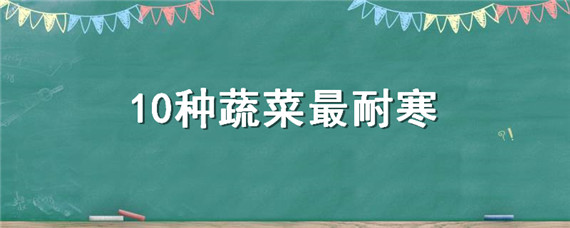 10種蔬菜最耐寒 最耐寒的蔬菜有哪些