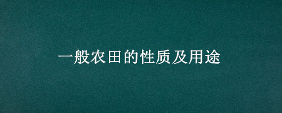 一般农田的性质及用途（基本农田主要用途）