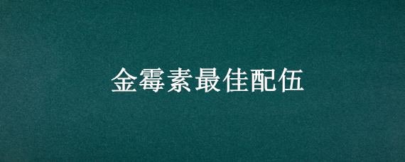 金霉素最佳配伍 金霉素和什么配合好