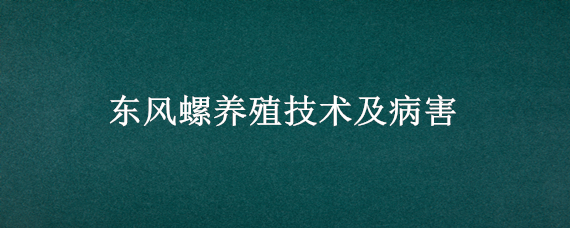 東風螺養(yǎng)殖技術及病害（秋季養(yǎng)殖東風螺病害防治）