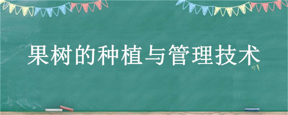 果樹的種植與管理技術(shù) 果樹的種植與管理技術(shù)微信號多少