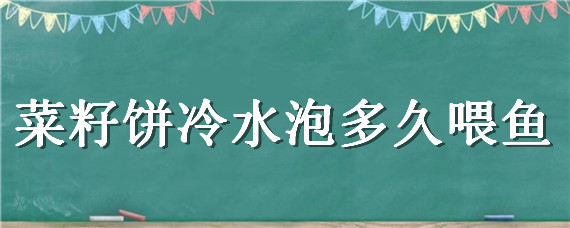 菜籽餅冷水泡多久喂魚(yú) 菜籽餅泡多久可以喂魚(yú)和龍蝦