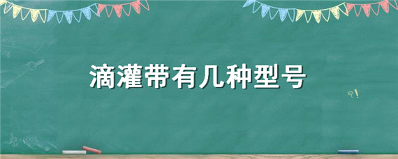 滴灌帶有幾種型號(hào)（滴灌帶型號(hào)規(guī)格）