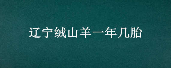 遼寧絨山羊一年幾胎 絨山羊一年幾胎 每胎幾只